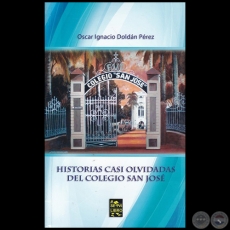 HISTORIAS CASI OLVIDADAS DEL COLEGIO SAN JOS - Autor: OSCAR IGNACIO DOLDN PREZ - Ao 2017